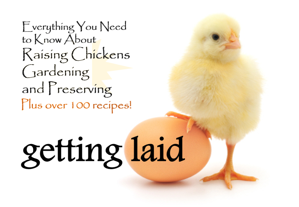 Getting Laid: Everything You Need to Know About Raising Chickens, Gardening and Preserving ― with Over 100 Recipes